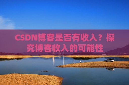 CSDN博客是否有收入？探究博客收入的可能性